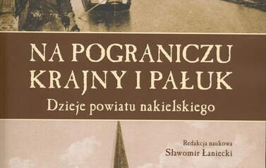 Na pograniczu Krajny i Pałuk. Dzieje powiatu nakielskiego. Sławomir Łaniecki (red.), Toruń 2020. 