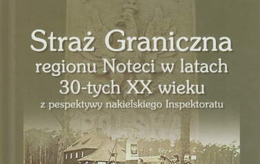 Straż graniczna regionu Noteci w latach 30-tych XX wieku. Lechosław Draeger. Nakło nad Notecią 2022.