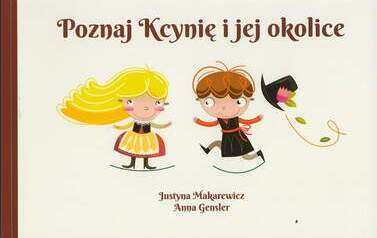 Poznaj Kcynię i jej okolice. Justyna Makarewicz (aut.), Anna Gensler (ilustr.), Kcynia 2014.